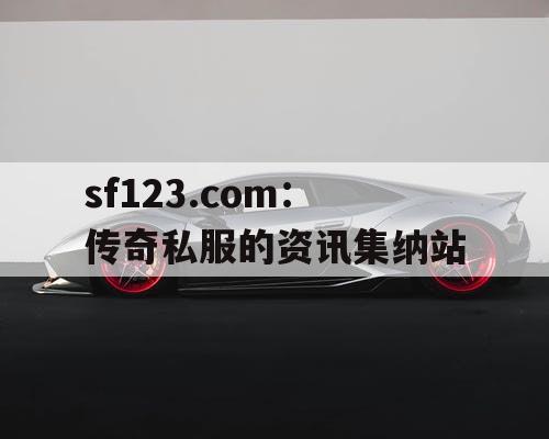 sf123.com：传奇私服的资讯集纳站