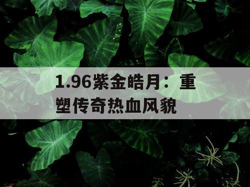 1.96紫金皓月：重塑传奇热血风貌