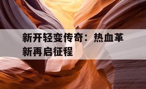 新开轻变传奇：热血革新再启征程