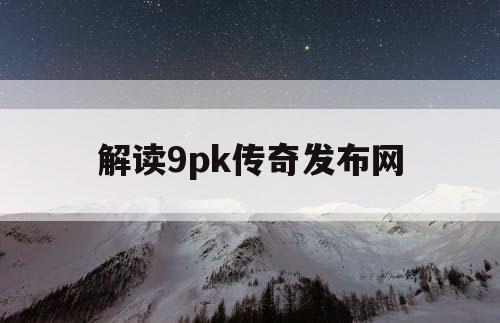 解读9pk传奇发布网