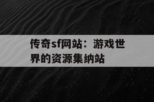 传奇sf网站：游戏世界的资源集纳站