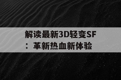 解读最新3D轻变SF：革新热血新体验