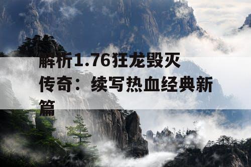 解析1.76狂龙毁灭传奇：续写热血经典新篇