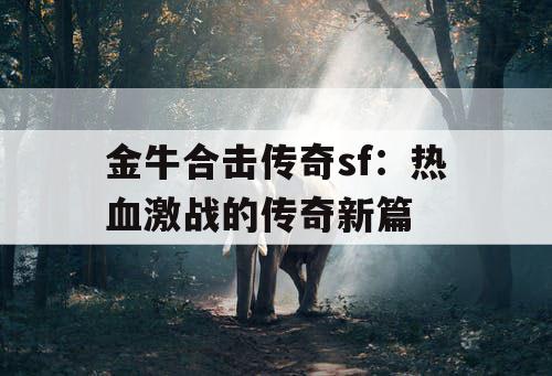 金牛合击传奇sf：热血激战的传奇新篇