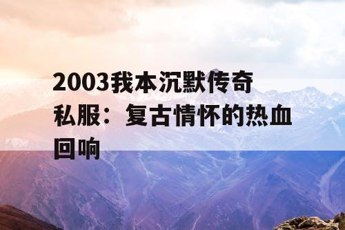2003我本沉默传奇私服：复古情怀的热血回响