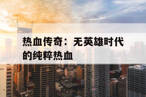 热血传奇：无英雄时代的纯粹热血