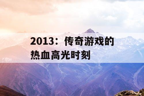 2013：传奇游戏的热血高光时刻