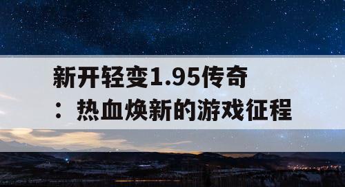 新开轻变1.95传奇：热血焕新的游戏征程