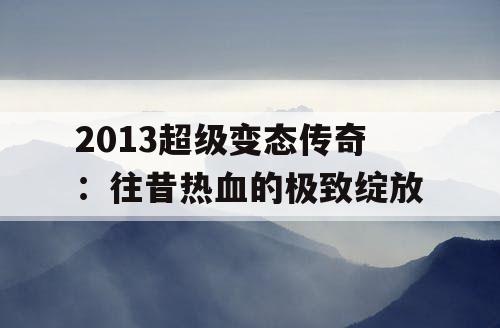 2013超级变态传奇：往昔热血的极致绽放
