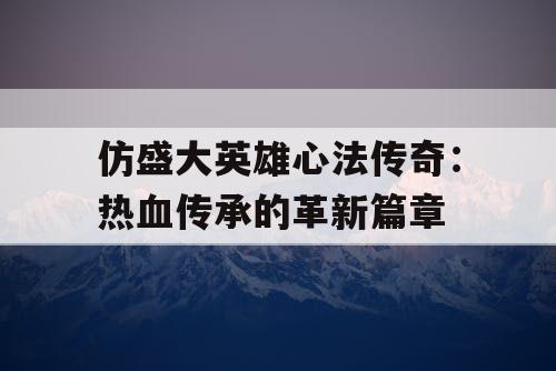 仿盛大英雄心法传奇：热血传承的革新篇章
