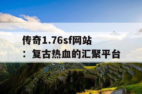 传奇1.76sf网站：复古热血的汇聚平台