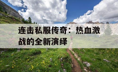 连击私服传奇：热血激战的全新演绎