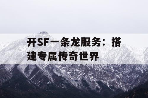 开SF一条龙服务：搭建专属传奇世界