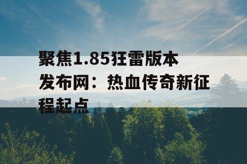 聚焦1.85狂雷版本发布网：热血传奇新征程起点