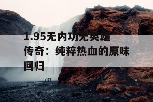 1.95无内功无英雄传奇：纯粹热血的原味回归
