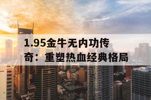 1.95金牛无内功传奇：重塑热血经典格局