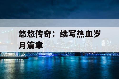 悠悠传奇：续写热血岁月篇章