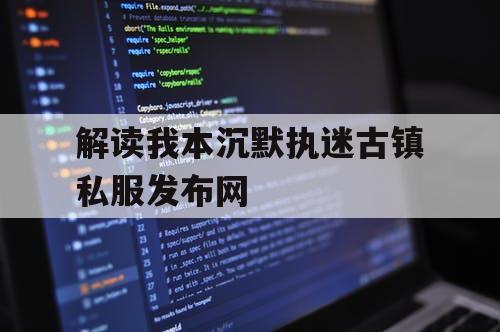 解读我本沉默执迷古镇私服发布网