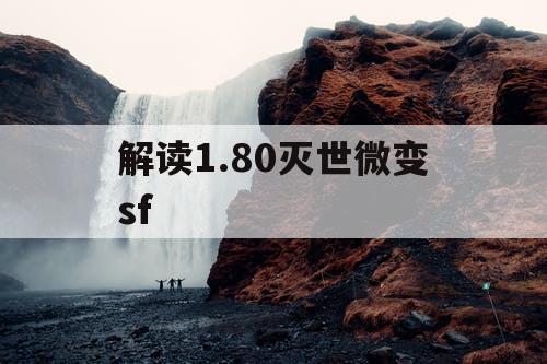 解读1.80灭世微变sf