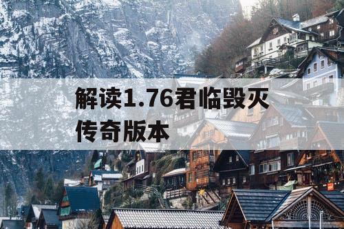 解读1.76君临毁灭传奇版本