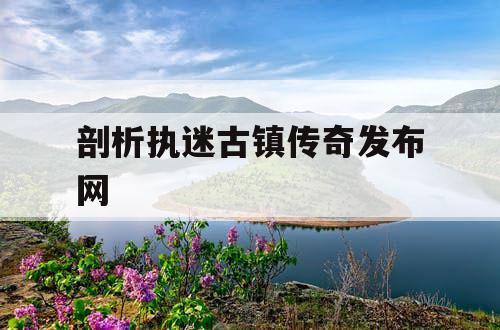 剖析执迷古镇传奇发布网