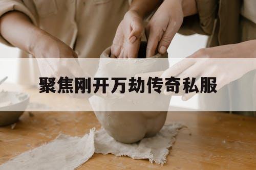 聚焦刚开万劫传奇私服