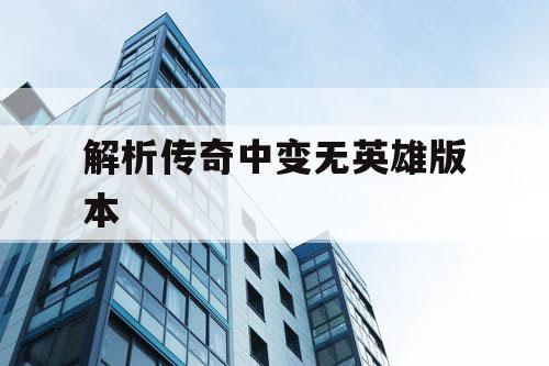 解析传奇中变无英雄版本