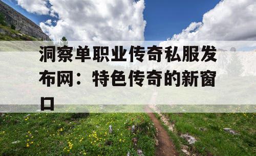 洞察单职业传奇私服发布网：特色传奇的新窗口