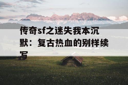 传奇sf之迷失我本沉默：复古热血的别样续写