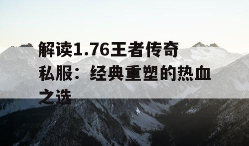 解读1.76王者传奇私服：经典重塑的热血之选