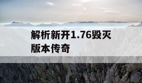 解析新开1.76毁灭版本传奇