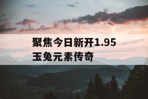 聚焦今日新开1.95玉兔元素传奇