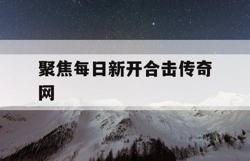 聚焦每日新开合击传奇网
