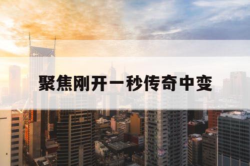聚焦刚开一秒传奇中变