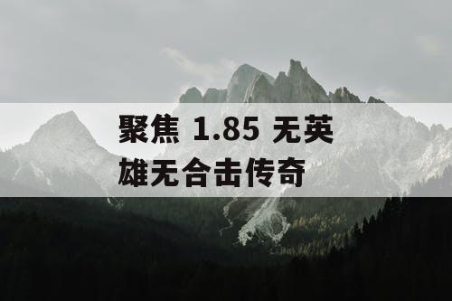聚焦 1.85 无英雄无合击传奇