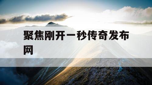 聚焦刚开一秒传奇发布网
