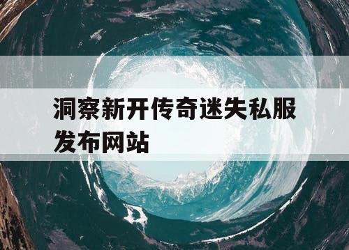 洞察新开传奇迷失私服发布网站