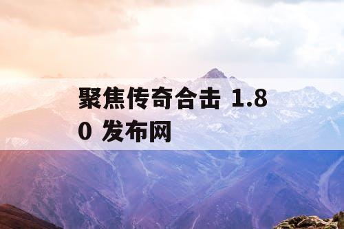 聚焦传奇合击 1.80 发布网