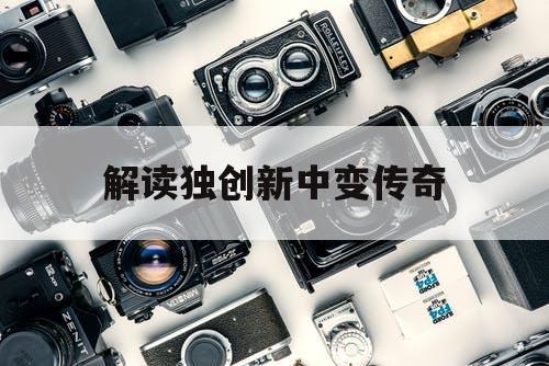 解读独创新中变传奇