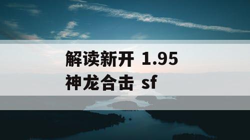 解读新开 1.95 神龙合击 sf