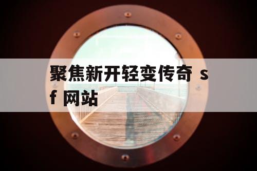 聚焦新开轻变传奇 sf 网站