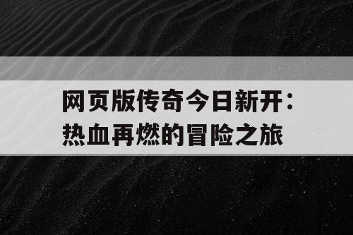 网页版传奇今日新开：热血再燃的冒险之旅