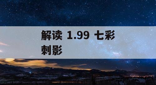 解读 1.99 七彩刺影