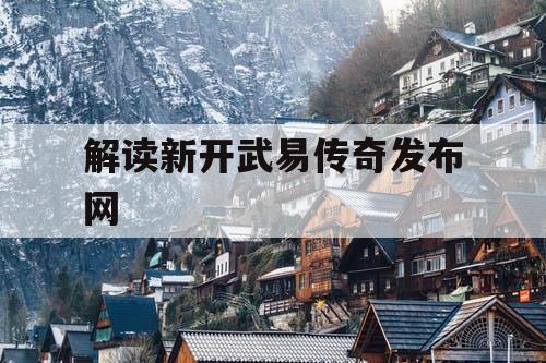 解读新开武易传奇发布网
