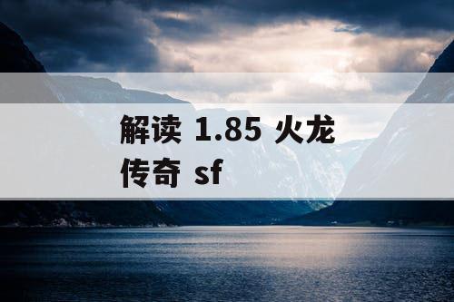 解读 1.85 火龙传奇 sf