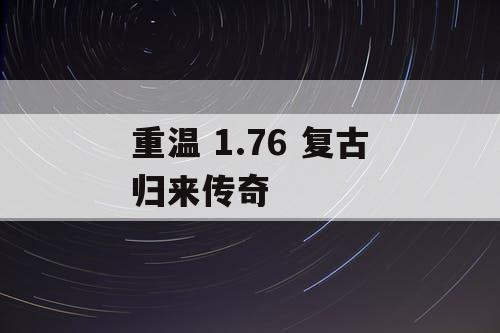 重温 1.76 复古归来传奇