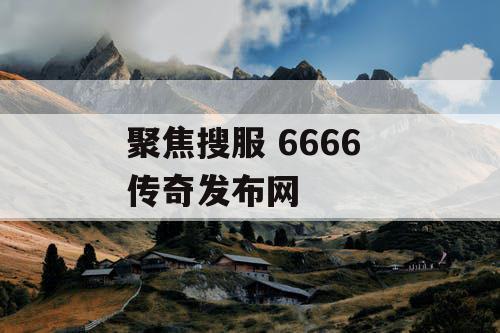 聚焦搜服 6666 传奇发布网