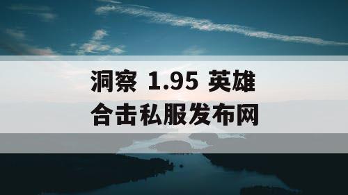 洞察 1.95 英雄合击私服发布网