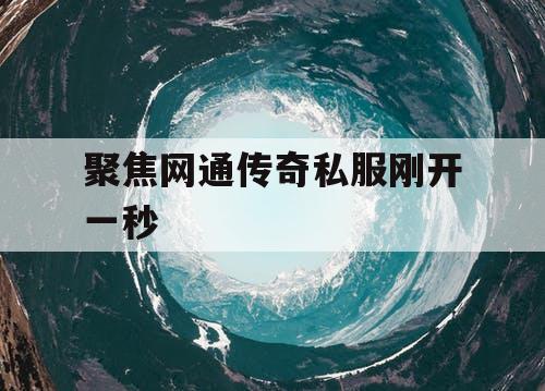 聚焦网通传奇私服刚开一秒
