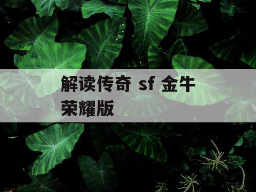 解读传奇 sf 金牛荣耀版